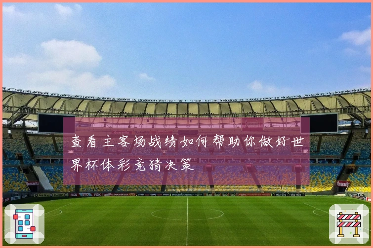 查看主客场战绩如何帮助你做好世界杯体彩竞猜决策