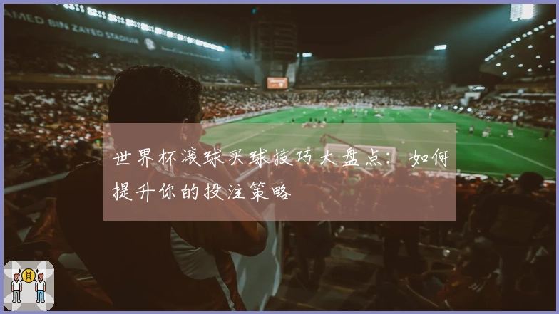 世界杯滚球买球技巧大盘点：如何提升你的投注策略