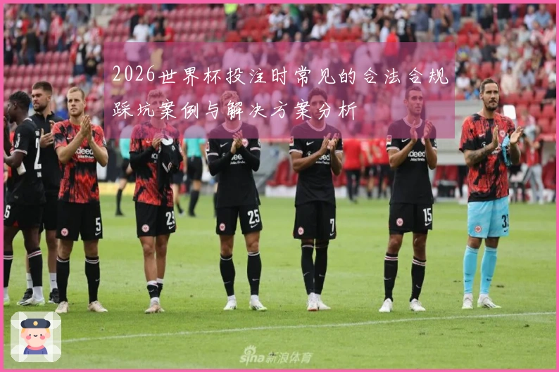 2026世界杯投注时常见的合法合规踩坑案例与解决方案分析