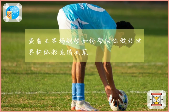 查看主客场战绩如何帮助你做好世界杯体彩竞猜决策
