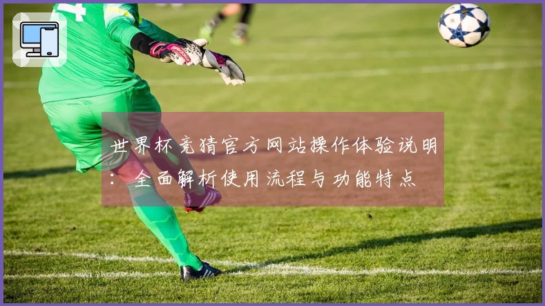 世界杯竞猜官方网站操作体验说明：全面解析使用流程与功能特点