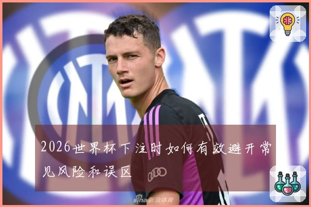 2026世界杯下注时如何有效避开常见风险和误区