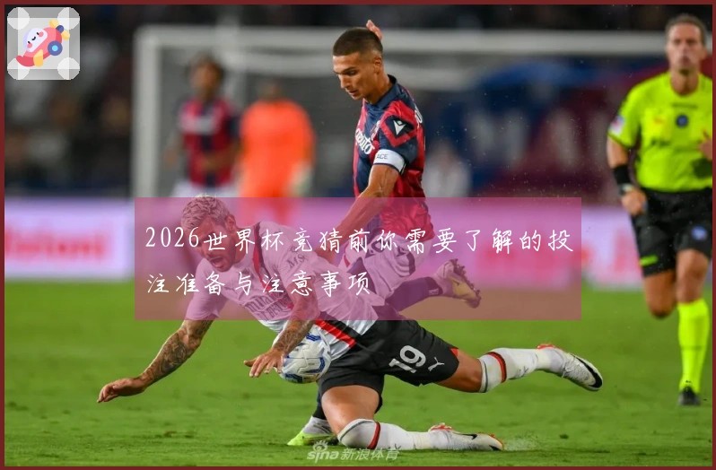 2026世界杯竞猜前你需要了解的投注准备与注意事项