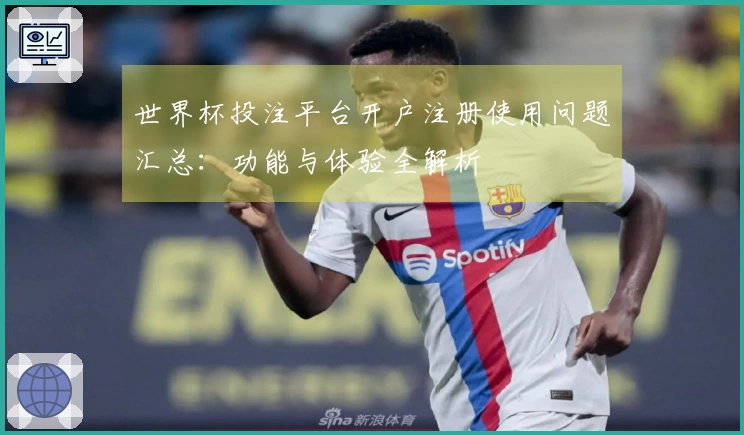 世界杯投注平台开户注册使用问题汇总：功能与体验全解析