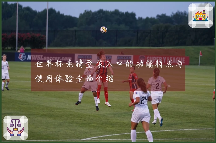 世界杯竞猜登录入口的功能特点与使用体验全面介绍