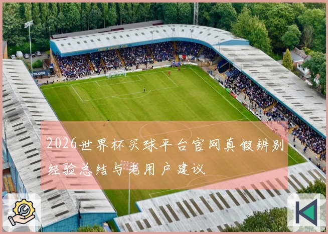 2026世界杯买球平台官网真假辨别经验总结与老用户建议