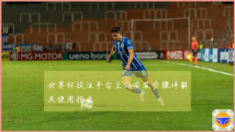 世界杯投注平台主站安装步骤详解及使用指南