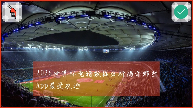 2026世界杯竞猜数据分析揭示哪些App最受欢迎