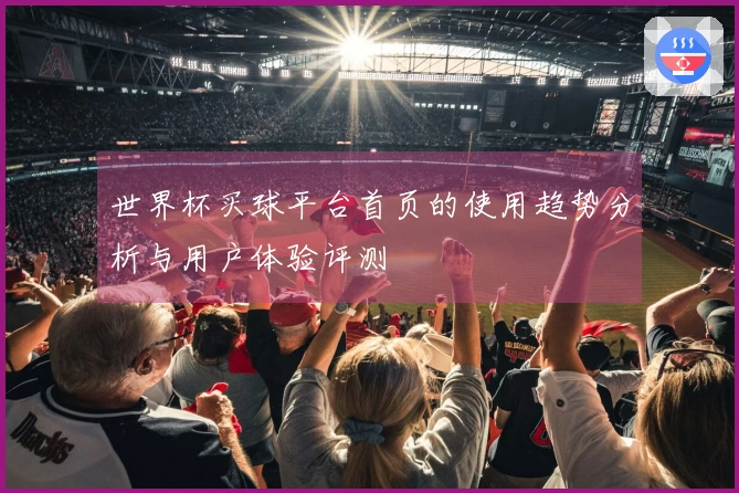 世界杯买球平台首页的使用趋势分析与用户体验评测