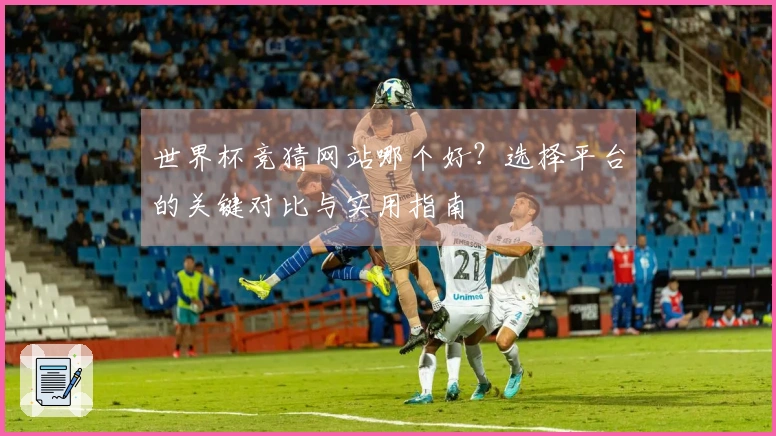 世界杯竞猜网站哪个好？选择平台的关键对比与实用指南