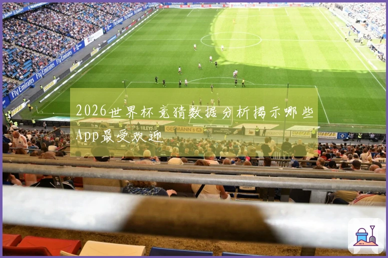 2026世界杯竞猜数据分析揭示哪些App最受欢迎