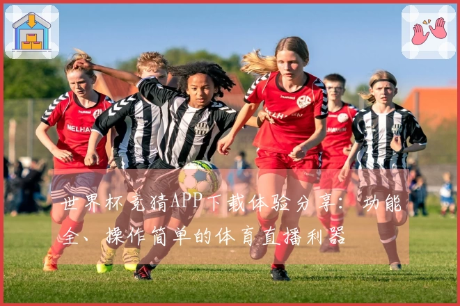 世界杯竞猜APP下载体验分享：功能全、操作简单的体育直播利器